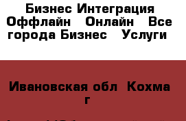 Бизнес Интеграция Оффлайн  Онлайн - Все города Бизнес » Услуги   . Ивановская обл.,Кохма г.
